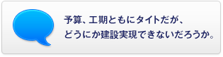 予算、工期ともにタイトだが、どうにか建設実現できないだろうか。